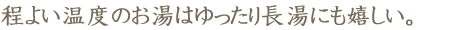 程よい温度のお湯はゆったり長湯にも嬉しい。